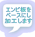 エンビ板を ベースにし 加工します
